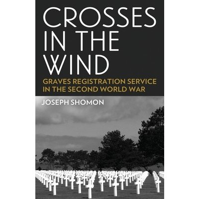 Crosses In The Wind: Graves Registration Service in the Second World War Shomon JosephPaperback – Hledejceny.cz