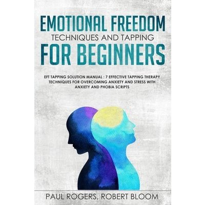 Emotional Freedom Techniques and Tapping for Beginners: EFT Tapping Solution Manual: 7 Effective Tapping Therapy Techniques for Overcoming Anxiety and Rogers PaulPaperback