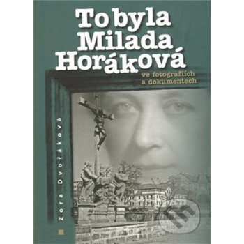 To byla Milada Horáková ve fotografiích a dokumentech - Dvořáková Zora