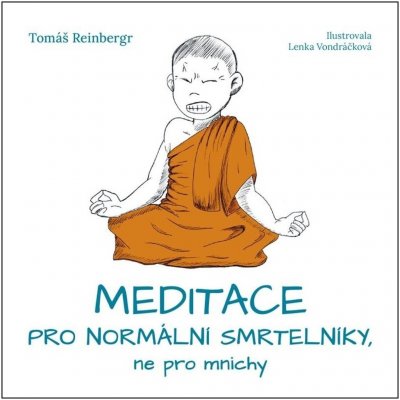 Meditace pro normální smrtelníky, ne pro mnichy - Tomáš Reinbergr, Lenka Vondráčková ilustrátor – Hledejceny.cz