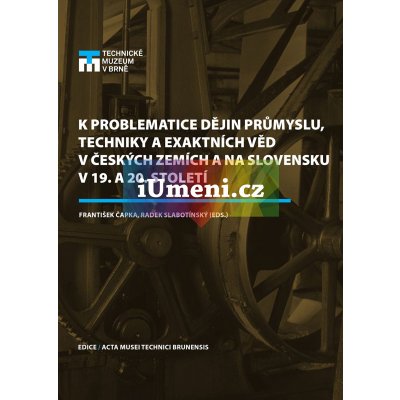 K problematice dějin průmyslu, techniky a exaktníc | František Čapka, Radek Slabotínský eds. – Zbozi.Blesk.cz