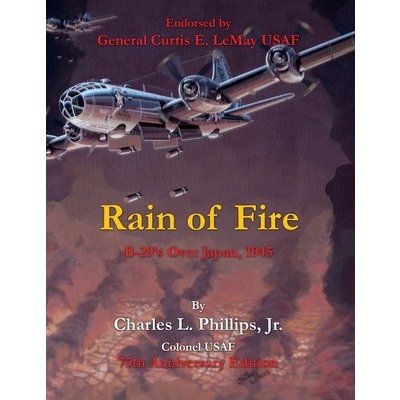 Rain of Fire: B-29's Over Japan, 1945 75th Anniversary Edition Endorsed by General Curtis E. LeMay USAF Phillips Colonel Usaf Charles L. Jr.Paperback – Hledejceny.cz