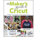 The Makers Guide to Cricut: Easy Projects for Creating Fabulous Home Decor, Wearables, and Gifts Meketa MeganPaperback