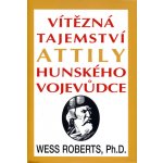 Vítězná tajemství Attily Hunského vojevůdce - Wess Roberts – Hledejceny.cz