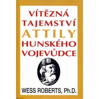 Vítězná tajemství Attily Hunského vojevůdce - Wess Roberts – Hledejceny.cz