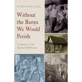 Without the Banya We Would Perish: A History of the Russian Bathhouse Pollock EthanPaperback