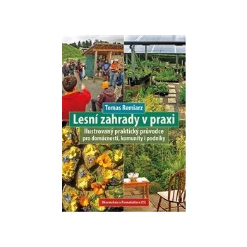 Lesní zahrady v praxi - Ilustrovaný praktický průvodce pro domácnosti, komunity i podniky - Tomas Remiarz