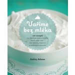 Vaříme bez mléka. 100 receptů na všechna krémová jídla, která máte rádi – bez laktózy, kaseinu a mléčných výrobků - Ashley Adams - Synergie – Zbozi.Blesk.cz