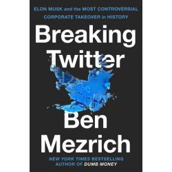 Breaking Twitter: Elon Musk and the Most Controversial Corporate Takeover in History - Ben Mezrich