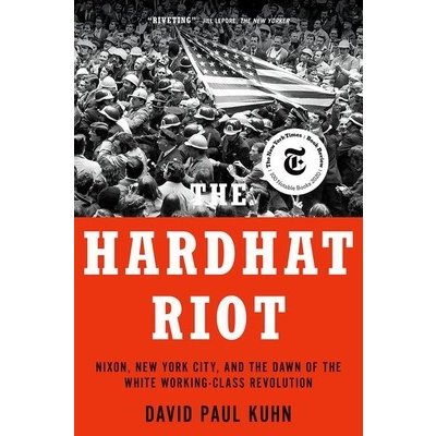The Hardhat Riot: Nixon, New York City, and the Dawn of the White Working-Class Revolution Kuhn David PaulPaperback – Zboží Mobilmania