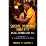 Social Dancing Guide for Bachata, Kizomba, Salsa, Zouk: Beginners Guide Are You Ready for the Dance Floor? Kamissoko SambouPaperback – Hledejceny.cz