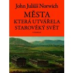 Města, která utvářela starověký svět - John Julius Norwich – Hledejceny.cz