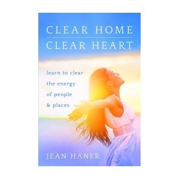 Clear Home, Clear Heart: Learn to Clear the Energy of People and Places