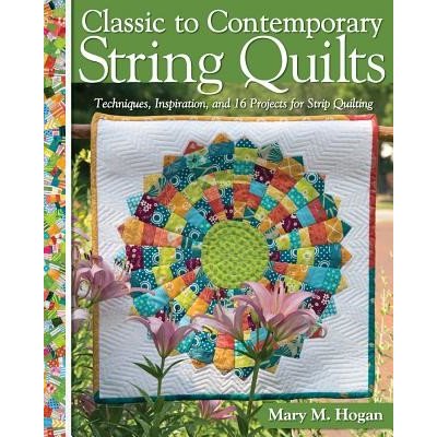 Classic to Contemporary String Quilts: Techniques, Inspiration, and 16 Projects for Strip Quilting Hogan Mary M.Paperback