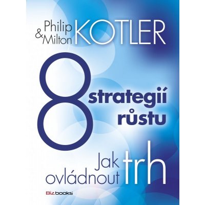 8 strategií růstu. Jak ovládnout trh Philip Kotler, Milton Kotler BizBooks – Hledejceny.cz