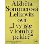 „I vy jste v tomhle pekle?“: Vzpomínky na neblahé roky 1944–1945 - Lefkovitsová Alžběta Sommerová – Hledejceny.cz