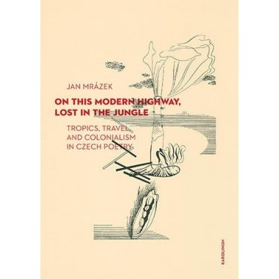 On This Modern Highway, Lost in the Jungle - Tropics, Travel, and Colonialism in Czech Poetry - Mrázek Jan – Hledejceny.cz