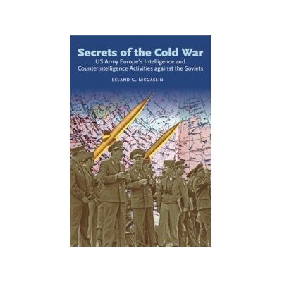 Secrets of the Cold War: US Army Europe's Intelligence and Counterintelligence Activities Against the Soviets During the Cold War McCaslin Leland C. Paperback – Zbozi.Blesk.cz