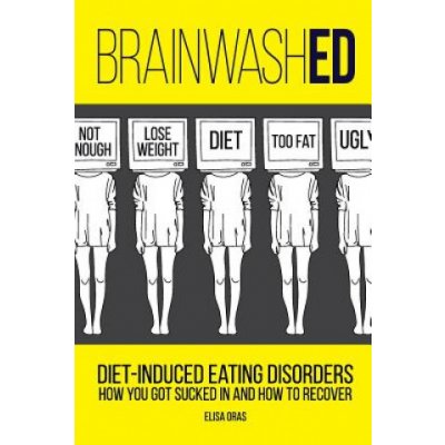 Brainwashed: Diet-Induced Eating Disorders. How You Got Sucked in and How to Recover