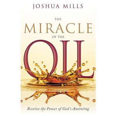 The Miracle of the Oil: Receive the Power of God's Anointing Mills JoshuaPevná vazba – Zboží Mobilmania