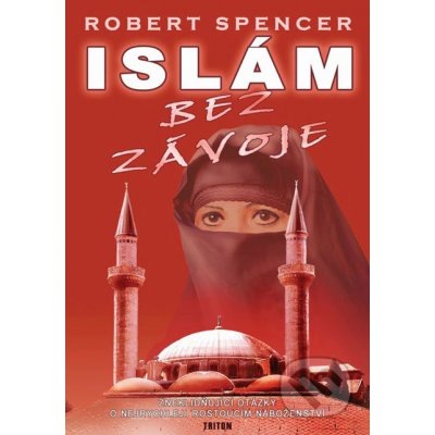 Islám bez závoje -- Zneklidňující otázky o nejrychleji rostoucím náboženství - Robert Spencer – Zbozi.Blesk.cz