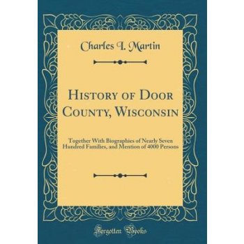 History of Door County, Wisconsin: Together with Biographies of Nearly Seven Hundred Families, and Mention of 4000 Persons Classic Reprint Martin Charles I.Pevná vazba