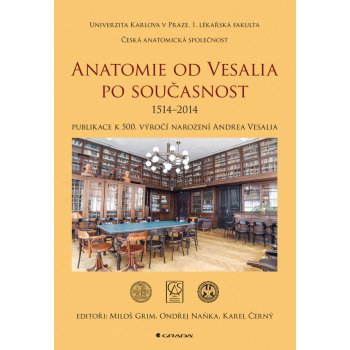 Anatomie od Vesalia po současnost, 1514–2014 Publikace k 500. výročí narození Andrea Vesalia Grim Miloš, Naňka Ondřej, Černý Karel a kolektiv