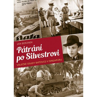 Pátrání po Silvestrovi: Válečné osudy Baťovců v Singapuru - Jan Beránek – Hledejceny.cz