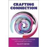 Crafting Connection: Transform How You Communicate with Yourself and Others - Dwyer Felicity – Hledejceny.cz