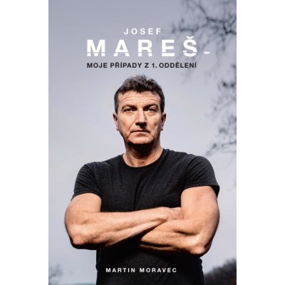 Josef Mareš: Moje případy z 1. oddělení - Moravec Martin, Mareš Josef – Sleviste.cz