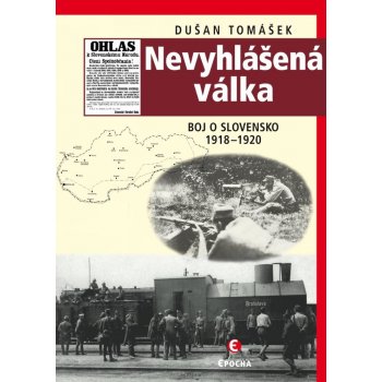 Nevyhlášená válka. Boje o Slovensko 1918–1920 - Dušan Tomášek