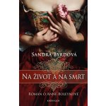 Na život a na smrt - román o Anně Boleynové - Sandra Byrdová – Hledejceny.cz