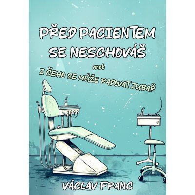 Před pacientem se neschováš. Aneb Z čeho se může radovat zubař - Václav Franc – Hledejceny.cz