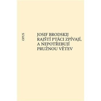 Rajští ptáci zpívají, a nepotřebují pružnou větev - Josif Brodskij