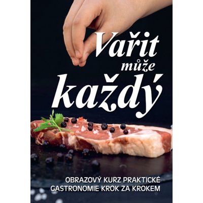 Vařit může každý - Obrazový kurz praktické gastronomie krok za krokem – Hledejceny.cz