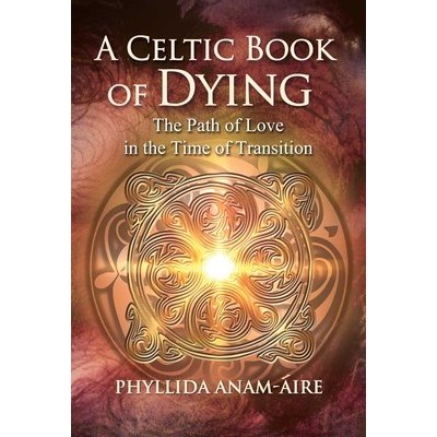 A Celtic Book of Dying: The Path of Love in the Time of Transition Anam-ire PhyllidaPaperback