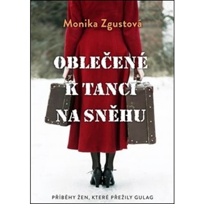 Oblečené k tanci na sněhu - Příběhy žen, které přežily gulag - Monika Zgustová – Zboží Mobilmania