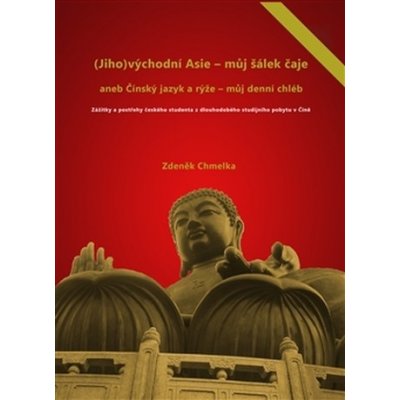 (Jiho)východní Asie - můj šálek čaje aneb Činský jazyk a rýže - můj denní chléb - Zdeněk Chmelka – Zboží Mobilmania