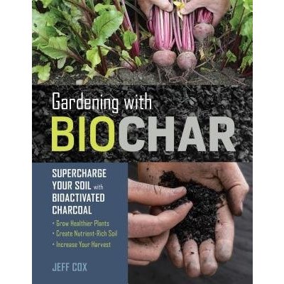 Gardening with Biochar: Supercharge Your Soil with Bioactivated Charcoal: Grow Healthier Plants, Create Nutrient-Rich Soil, and Increase Your (Cox Jeff)(Paperback) – Zboží Mobilmania