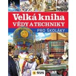 Velká kniha vědy a techniky pro školáky - SUN – Hledejceny.cz