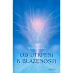 Od utrpení k blaženosti -- Jak si ztěžujeme život a jak si ho můžeme usnadnit. O blaženosti procitnutí - Schneider Petra – Hledejceny.cz