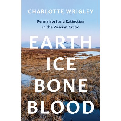 Earth, Ice, Bone, Blood: Permafrost and Extinction in the Russian Arctic Wrigley CharlottePaperback – Zboží Mobilmania