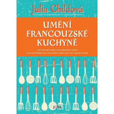 Umění francouzské kuchyně - Julia Childová, Louisette Berthollová, Simone Becková