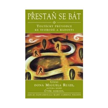 Přestaň se bát - Toltécký průvodce ke svobodě a radosti - Učení Dona Muguela Ruize, autora knihy Čtyři dohody (Nelson Mary Carroll)