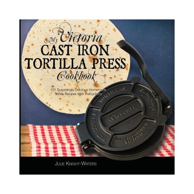 My Victoria Cast Iron Tortilla Press Cookbook: 101 Surprisingly Delicious Homemade Tortilla Recipes with Instructions Victoria Cast Iron Tortilla Pre Knight-Waters JuliePaperback – Zbozi.Blesk.cz