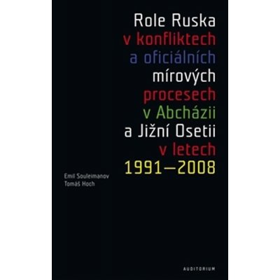 Role Ruska v konfliktech a oficiálních mírových procesech v Abcházii a Jižní Osetii v letech 1991–2008 - Emil Souleimanov, Tomáš Hoch – Hledejceny.cz