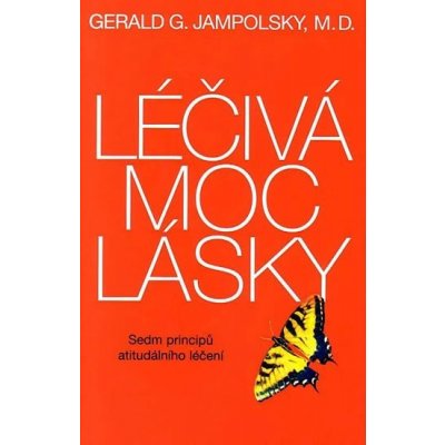 Léčivá moc lásky -- Sedm principů atitudálního léčení - Gerald G. Jampolsky – Hledejceny.cz