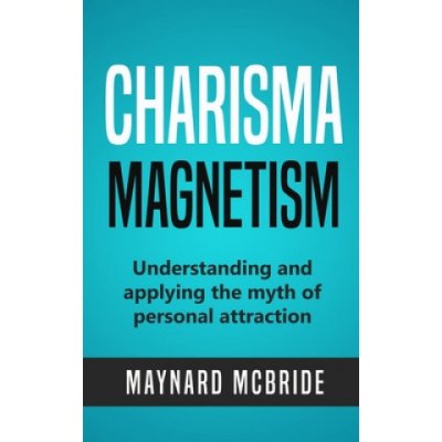 Charisma Magnetism: Understanding and applying the myth of personal attraction – Zbozi.Blesk.cz