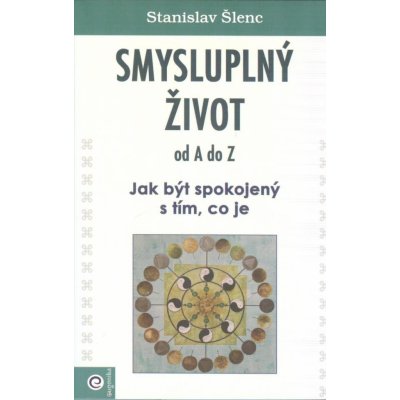 Smysluplný život od A do Z - Jak být spokojený s tím, co je - Stanislav Šlenc – Hledejceny.cz