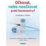 Očkovat, nebo neočkovat proti koronaviru? - Bezpečnost, působení, rizika a vedlejší účinky nových vakcín - Clemens G. Arvay – Hledejceny.cz